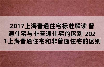 2017上海普通住宅标准解读 普通住宅与非普通住宅的区别 2021上海普通住宅和非普通住宅的区别